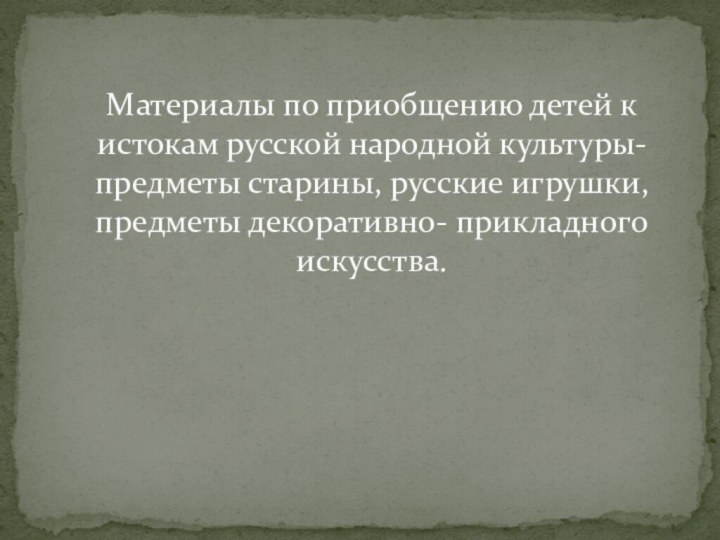 Материалы по приобщению детей к истокам русской народной культуры- предметы старины, русские