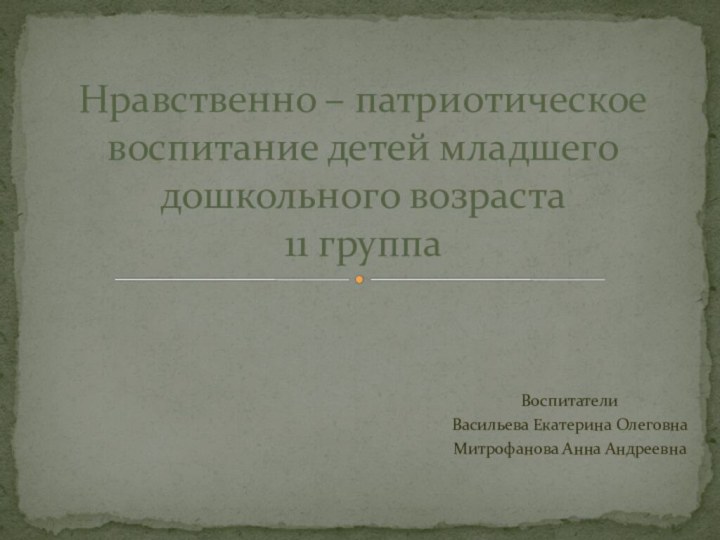 ВоспитателиВасильева Екатерина ОлеговнаМитрофанова Анна АндреевнаНравственно – патриотическое воспитание детей младшего дошкольного возраста 11 группа