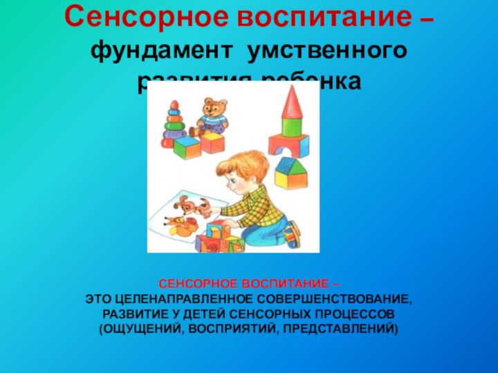 Сенсорное воспитание –  фундамент умственного развития ребенкаСенсорное воспитание –  это