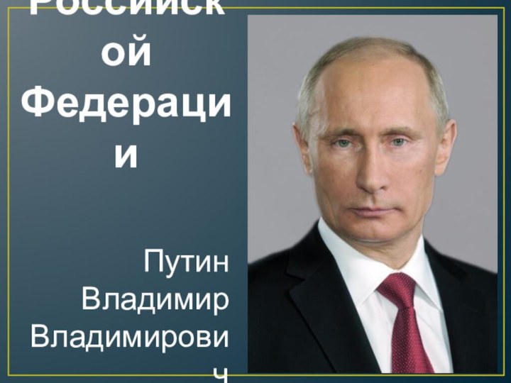 Президент Российской ФедерацииПутин Владимир Владимирович