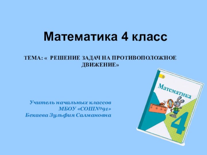 Математика 4 класс ТЕМА: « РЕШЕНИЕ ЗАДАЧ НА ПРОТИВОПОЛОЖНОЕ ДВИЖЕНИЕ»Учитель начальных классов