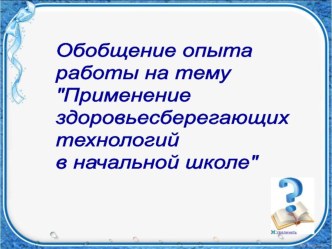 Обобщение опыта работы Применение здоровьесберегающих технологий в начальной школе презентация к уроку