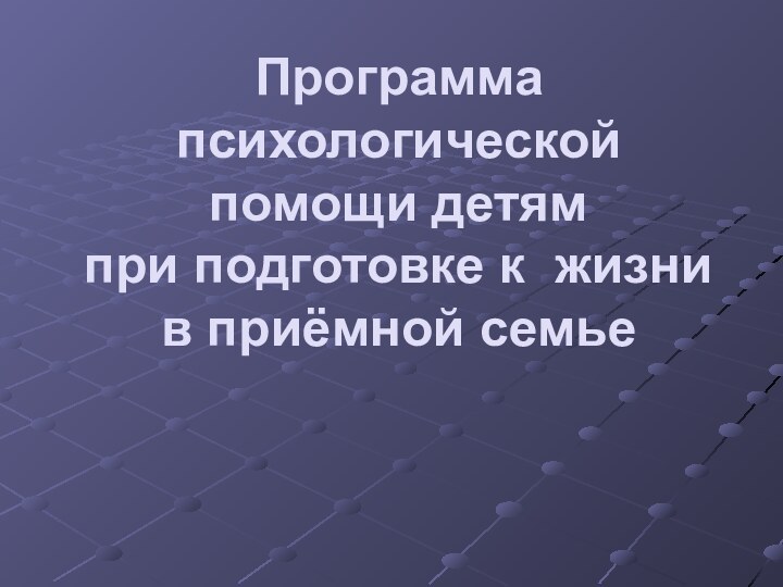 Программа психологической помощи детям при подготовке к жизни в приёмной семье