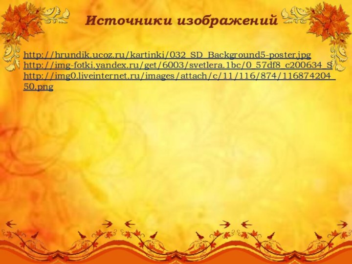 Источники изображенийhttp://hrundik.ucoz.ru/kartinki/032_SD_Background5-poster.jpghttp://img-fotki.yandex.ru/get/6003/svetlera.1bc/0_57df8_c200634_Shttp://img0.liveinternet.ru/images/attach/c/11/116/874/116874204_50.png