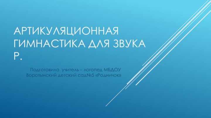 Артикуляционная гимнастика для звука Р.Подготовила учитель – логопед МБДОУ Воротынский детский сад№5 «Родничок»