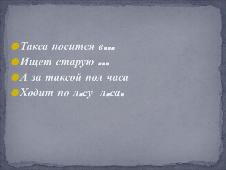 Такса носится в…Ищет старую …А за таксой пол часаХодит по л.су л.са.