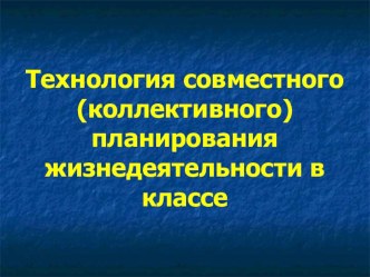 Технология совместного (коллективного) планирования жизнедеятельности в классе презентация