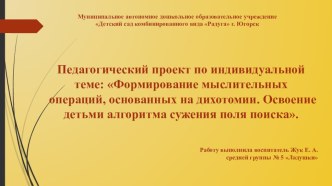 Педагогический проект по индивидуальной теме: Формирование мыслительных операций, основанных на дихотомии. Освоение детьми алгоритма сужения поля поиска. проект по математике (средняя группа)