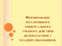 Формирование регулятивного универсального учебного действия целеполагания у младших школьников. презентация к уроку