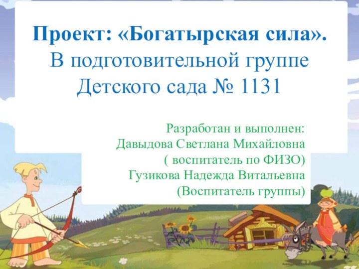 Проект: «Богатырская сила». В подготовительной группе Детского сада № 1131Разработан и выполнен:Давыдова