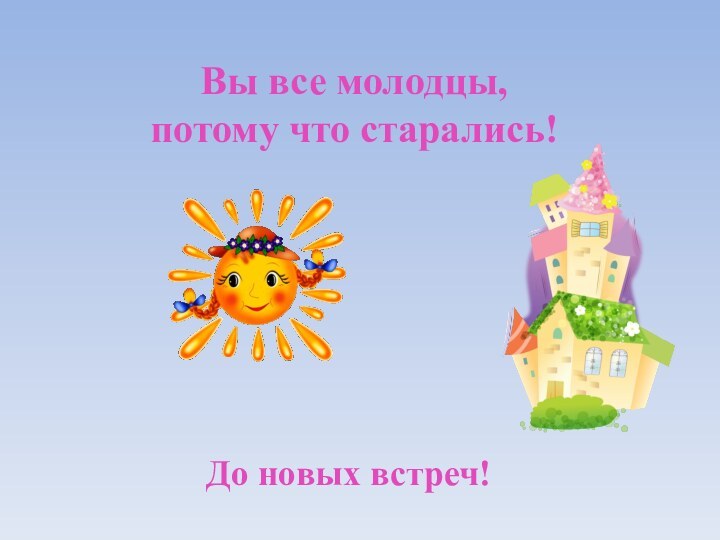 Вы все молодцы, потому что старались!До новых встреч!