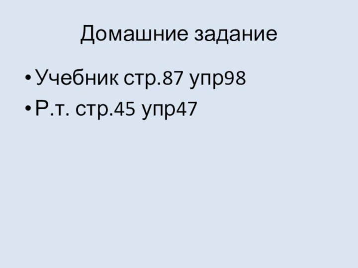 Домашние заданиеУчебник стр.87 упр98Р.т. стр.45 упр47