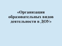 Презентация для педагогов Организация различных видов деятельности в ДОУ презентация по теме