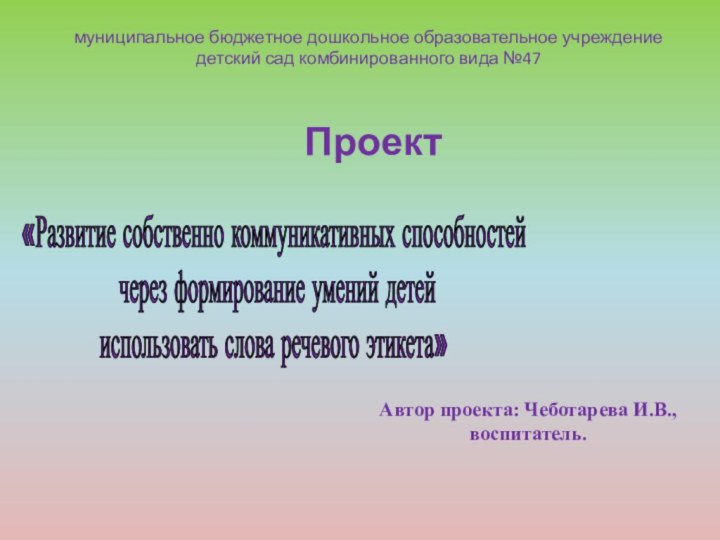 ПроектАвтор проекта: Чеботарева И.В., воспитатель. муниципальное бюджетное дошкольное образовательное учреждение детский сад