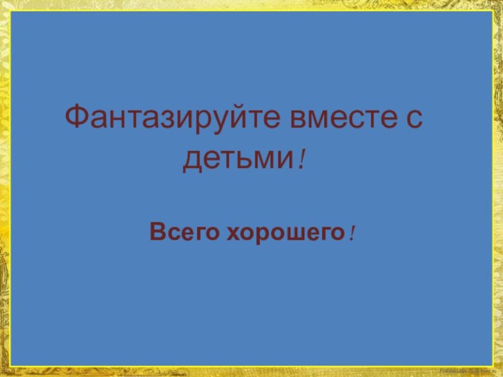 Фантазируйте вместе с детьми! Всего хорошего!