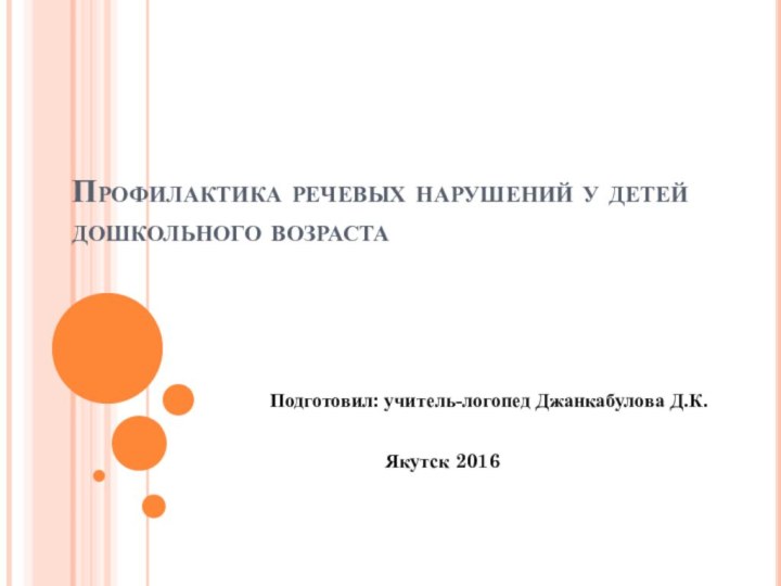 Профилактика речевых нарушений у детей дошкольного возрастаПодготовил: учитель-логопед Джанкабулова Д.К.Якутск 2016