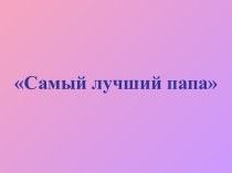 Презентация конкурса для пап и сыновей Самый лучший папа. презентация к уроку (подготовительная группа)