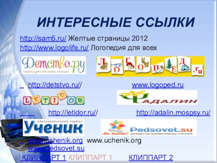 ИНТЕРЕСНЫЕ ССЫЛКИhttp://sam5.ru/ Желтые страницы 2012 http://www.logolife.ru/ Логопедия для всех  http://detstvo.ru//