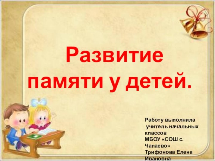 Развитие памяти у детей.Работу выполнила учитель начальных классов МБОУ «СОШ с. Чапаево»Трифонова Елена Ивановна