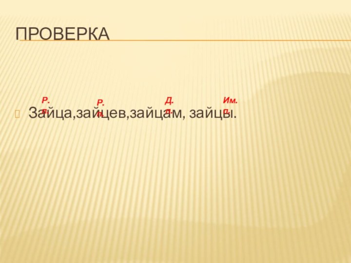 ПроверкаЗайца,зайцев,зайцам, зайцы. Р.п.Р.п.Д.п.Им.п.