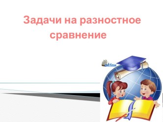 Задачи на разностное сравнение презентация к уроку (математика, 1 класс) по теме