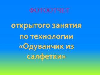 Развивающее занятие по технологии Одуванчик из салфетки. план-конспект занятия по технологии (4 класс) по теме