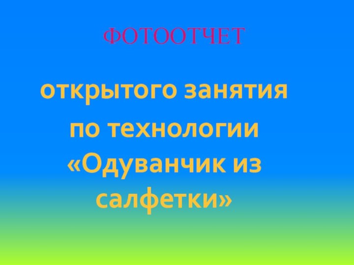 ФОТООТЧЕТоткрытого занятияпо технологии «Одуванчик из салфетки»