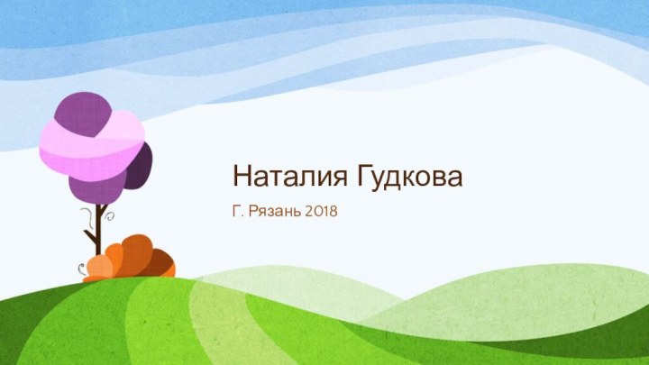 Наталия Гудкова	Г. Рязань 2018