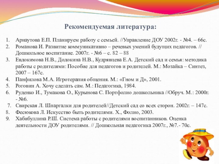 Рекомендуемая литература:Арнаутова Е.П. Планируем работу с семьей. //Управление ДОУ 2002г. - №4.