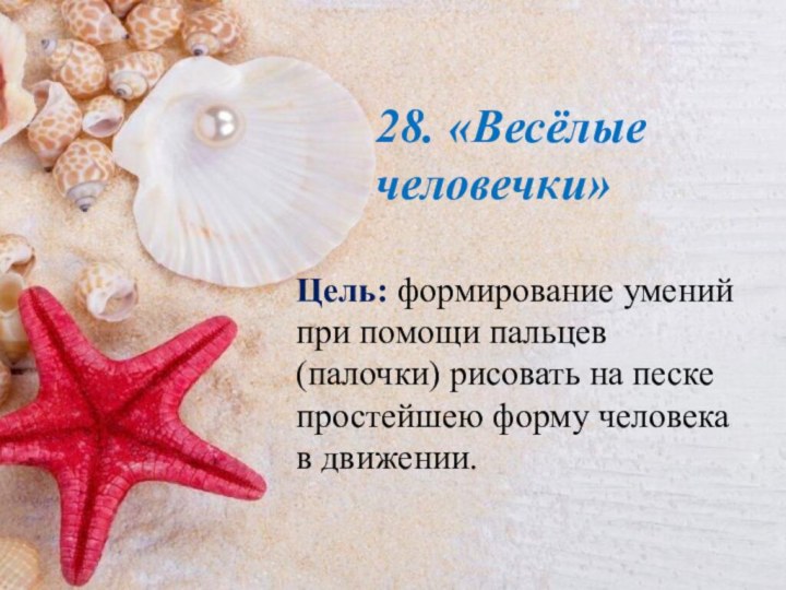 28. «Весёлые человечки»Цель: формирование умений при помощи пальцев (палочки) рисовать на песке