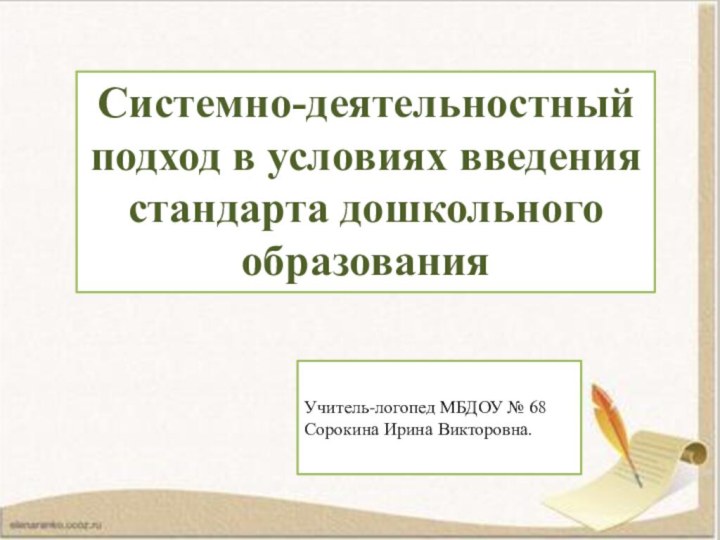 Системно-деятельностный подход в условиях введения стандарта дошкольного образованияУчитель-логопед МБДОУ № 68Сорокина Ирина Викторовна.