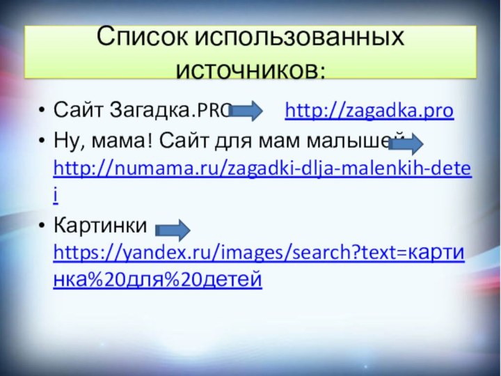 Список использованных источников:Сайт Загадка.PRO     http://zagadka.proНу, мама! Сайт для