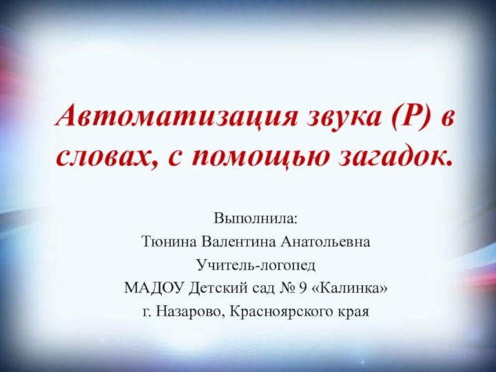 Автоматизация звука (Р) в словах, с помощью загадок.Выполнила: Тюнина Валентина АнатольевнаУчитель-логопед МАДОУ