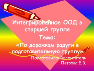 Конспект итоговой интегрированной организованной образовательной деятельности для детей старшей группы По дорожкам радуги в подготовительную группу план-конспект занятия по математике (старшая группа)