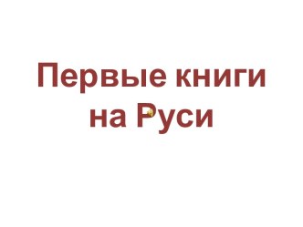 Первые книги на Руси презентация к уроку по окружающему миру (старшая группа)