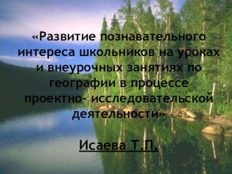 Презентация к педсовету: Развитие познавательного интереса школьников на уроках и внеурочных занятиях по географии в процессе проектно- исследовательской деятельности презентация к уроку