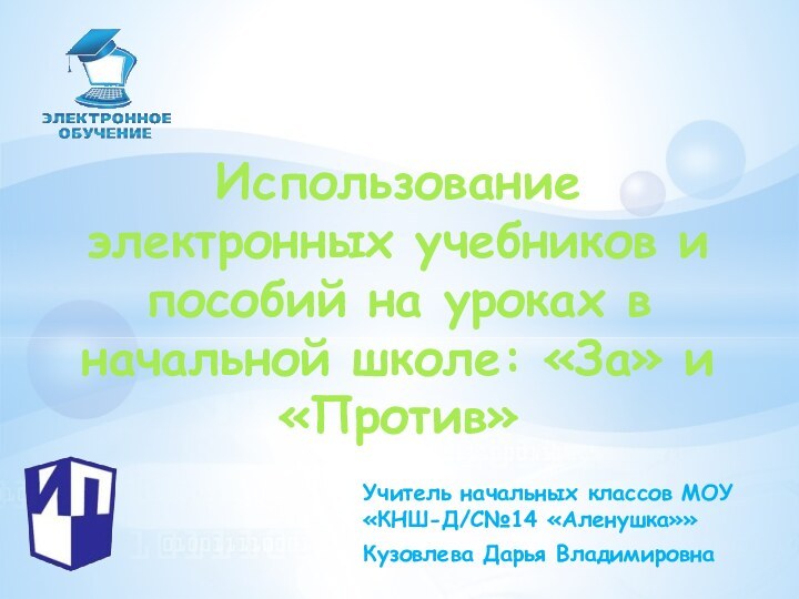 Учитель начальных классов МОУ «КНШ-Д/С№14 «Аленушка»»Кузовлева Дарья ВладимировнаИспользование электронных учебников и пособий