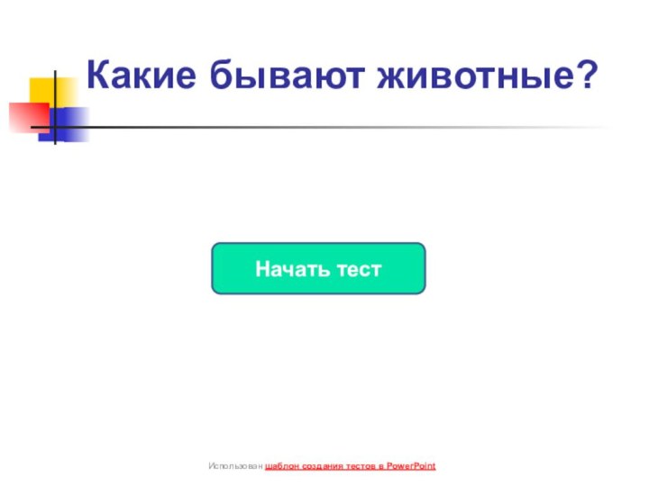 Какие бывают животные?Начать тестИспользован шаблон создания тестов в PowerPoint