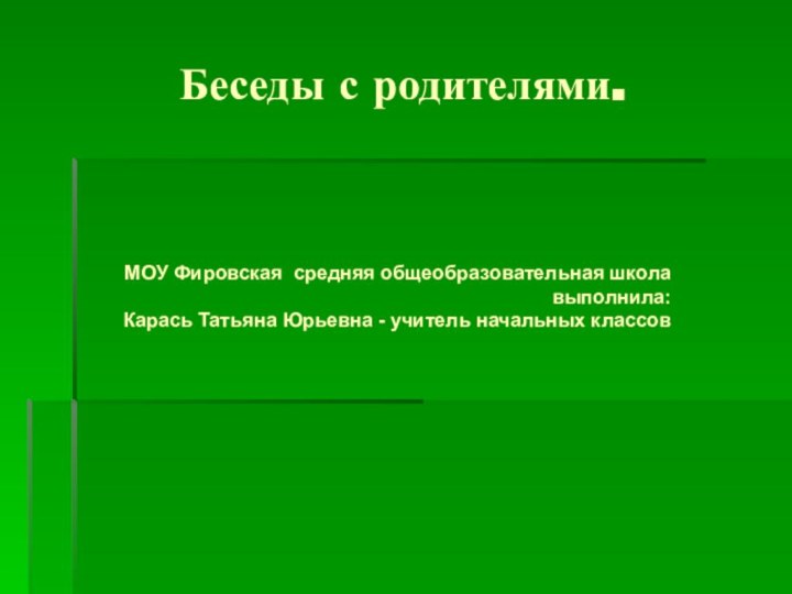 Беседы с родителями.МОУ Фировская средняя общеобразовательная школа выполнила: Карась Татьяна Юрьевна - учитель начальных классов