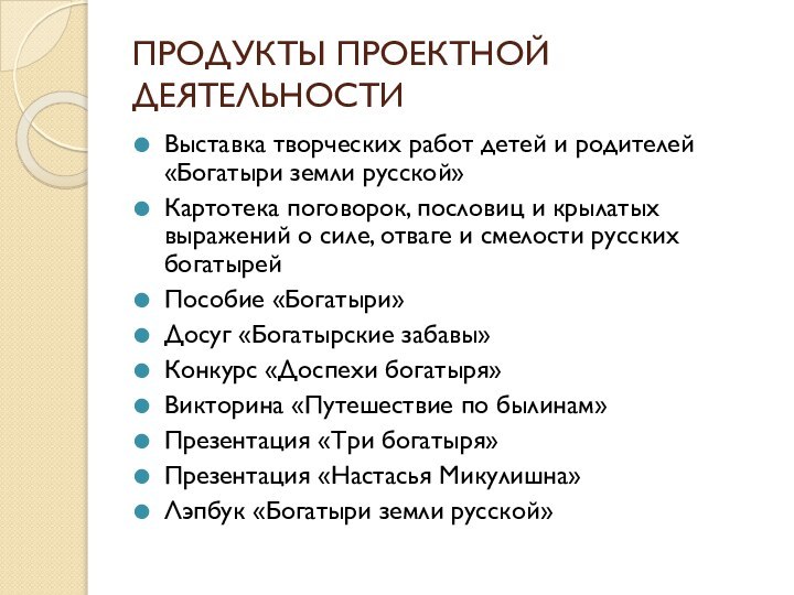 ПРОДУКТЫ ПРОЕКТНОЙ ДЕЯТЕЛЬНОСТИВыставка творческих работ детей и родителей «Богатыри земли русской»Картотека поговорок,