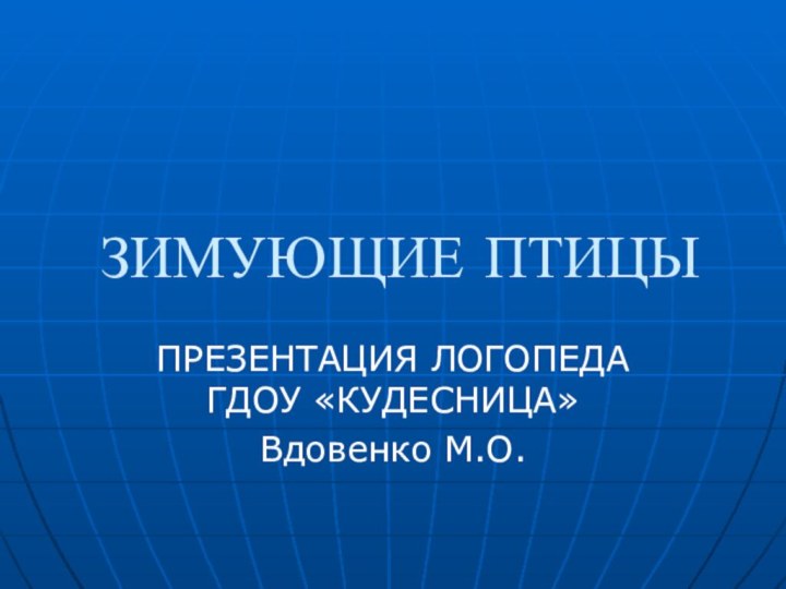 ЗИМУЮЩИЕ ПТИЦЫПРЕЗЕНТАЦИЯ ЛОГОПЕДА ГДОУ «КУДЕСНИЦА» Вдовенко М.О.