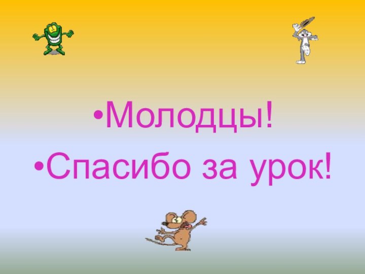 Молодцы!Спасибо за урок!