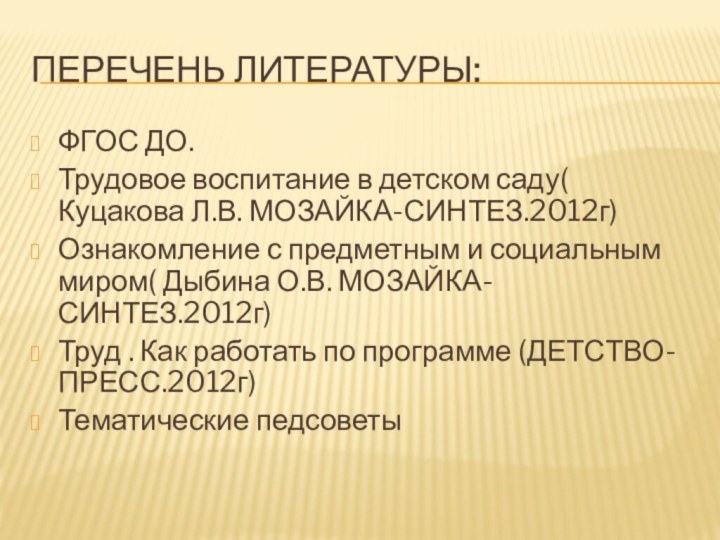 Перечень литературы:ФГОС ДО.	Трудовое воспитание в детском саду( Куцакова Л.В. МОЗАЙКА-СИНТЕЗ.2012г)Ознакомление с предметным