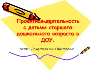 Проектная деятельность старших дошкольников в ДОУ. Автор: Домрачева А.В методическая разработка по окружающему миру по теме