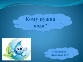 Презентация Кому нужна вода презентация к уроку по окружающему миру (старшая группа)