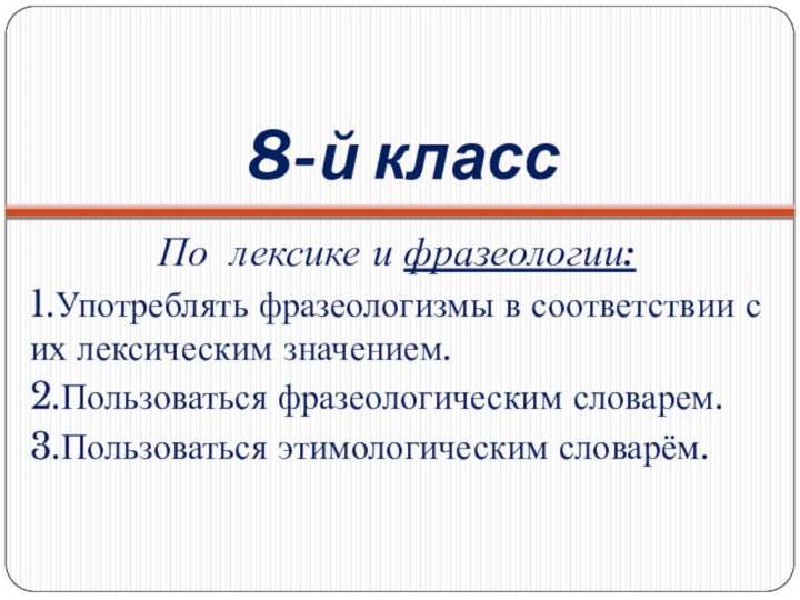 8-й классПо лексике и фразеологии: 1.Употреблять фразеологизмы в соответствии с их лексическим