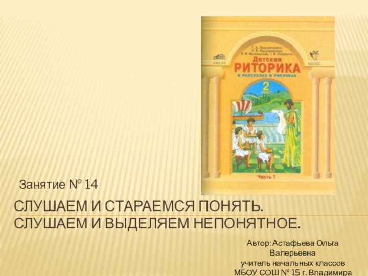 Слушаем и стараемся понять. Слушаем и выделяем непонятное. Занятие № 14Автор: Астафьева