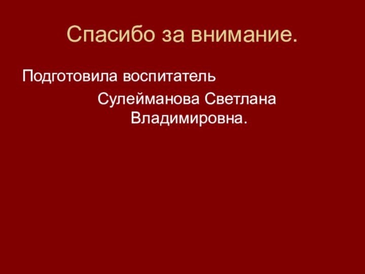 Спасибо за внимание.Подготовила воспитатель  Сулейманова Светлана