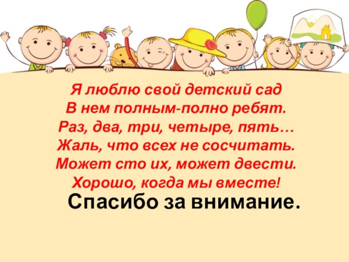 Спасибо за внимание.Я люблю свой детский сад В нем полным-полно ребят. Раз,