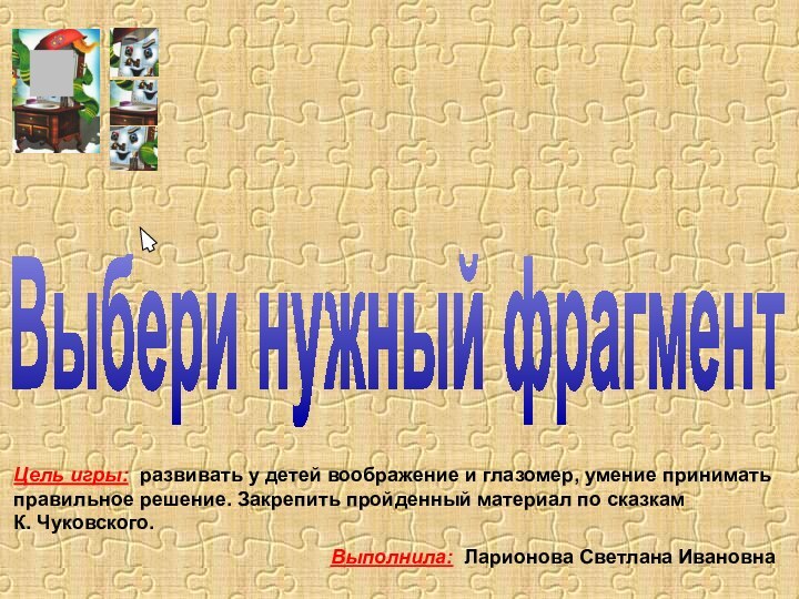 Цель игры: развивать у детей воображение и глазомер, умение принимать правильное решение.